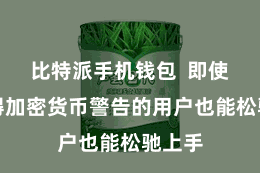 比特派手机钱包  即使是莫得加密货币警告的用户也能松驰上手